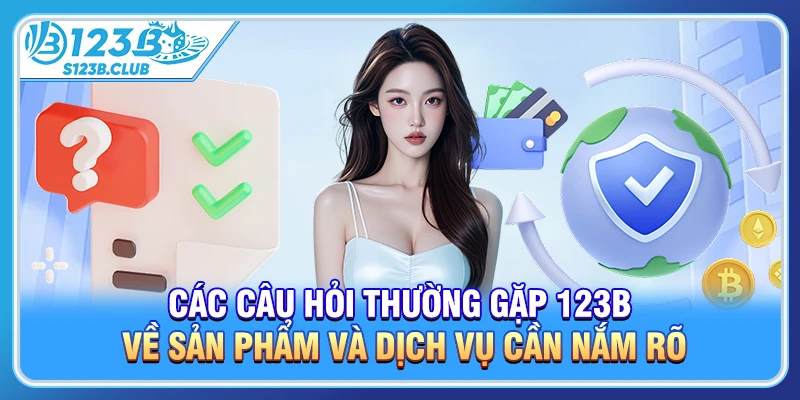 Các câu hỏi thường gặp 123b về sản phẩm và dịch vụ cần nắm rõ