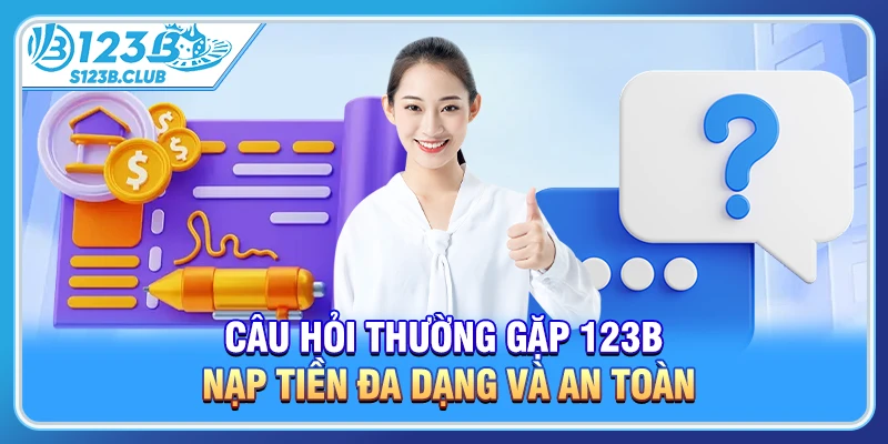 Câu hỏi thường gặp 123b nạp tiền đa dạng và an toàn