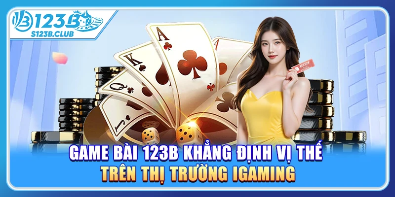 Game bài 123B khẳng định vị thế trên thị trường iGaming
