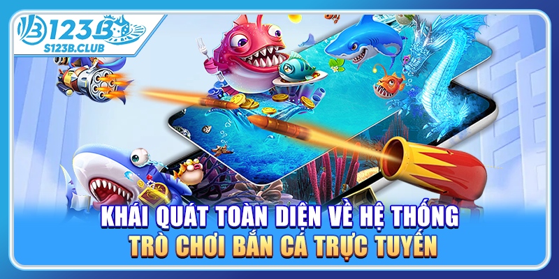 Khái quát toàn diện về hệ thống trò chơi bắn cá trực tuyến