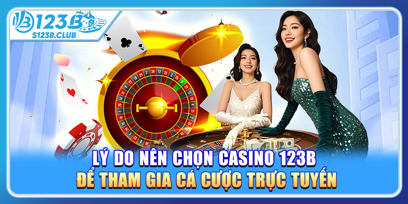 Lý do nên chọn casino 123B để tham gia cá cược trực tuyến